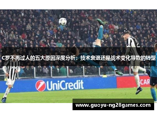 C罗不再过人的五大原因深度分析：技术衰退还是战术变化导致的转型