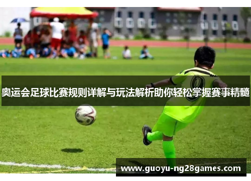奥运会足球比赛规则详解与玩法解析助你轻松掌握赛事精髓