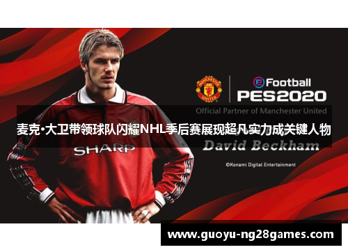 麦克·大卫带领球队闪耀NHL季后赛展现超凡实力成关键人物 麦克·大卫带领球队闪耀NHL季后赛展现超凡实力成关键人物