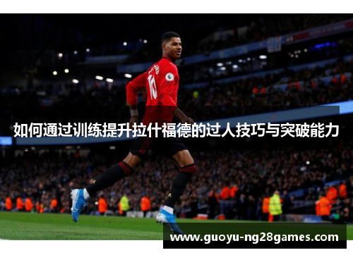 如何通过训练提升拉什福德的过人技巧与突破能力