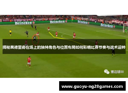 揭秘莫德里奇在场上的独特角色与位置布局如何影响比赛节奏与战术运转