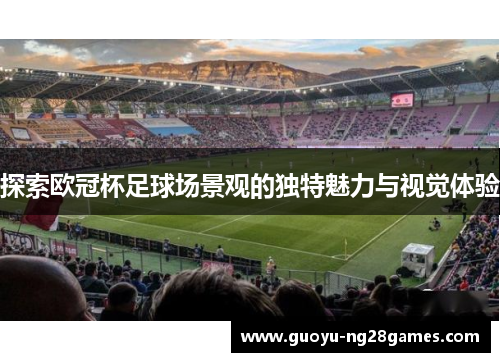 探索欧冠杯足球场景观的独特魅力与视觉体验