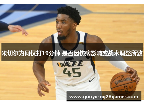 米切尔为何仅打19分钟 是否因伤病影响或战术调整所致