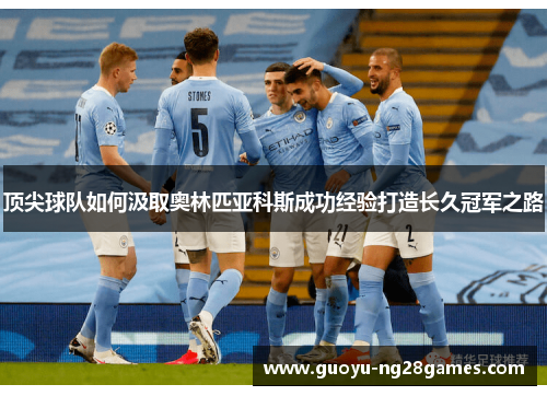 顶尖球队如何汲取奥林匹亚科斯成功经验打造长久冠军之路 顶尖球队如何汲取奥林匹亚科斯成功经验打造长久冠军之路