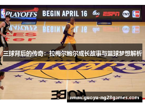 三球背后的传奇:拉梅尔鲍尔成长故事与篮球梦想解析 三球背后的传奇:拉梅尔鲍尔成长故事与篮球梦想解析