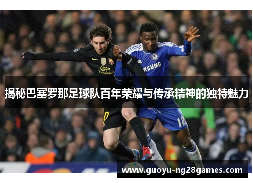 揭秘巴塞罗那足球队百年荣耀与传承精神的独特魅力 揭秘巴塞罗那足球队百年荣耀与传承精神的独特魅力