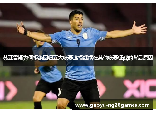 苏亚雷斯为何拒绝回归五大联赛选择继续在其他联赛征战的背后原因