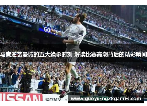 马竞逆袭曼城的五大绝杀时刻 解读比赛高潮背后的精彩瞬间