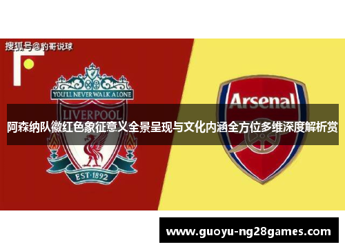 阿森纳队徽红色象征意义全景呈现与文化内涵全方位多维深度解析赏 阿森纳队徽红色象征意义全景呈现与文化内涵全方位多维深度解析赏