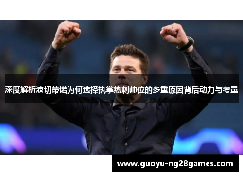 深度解析波切蒂诺为何选择执掌热刺帅位的多重原因背后动力与考量