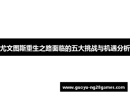 尤文图斯重生之路面临的五大挑战与机遇分析