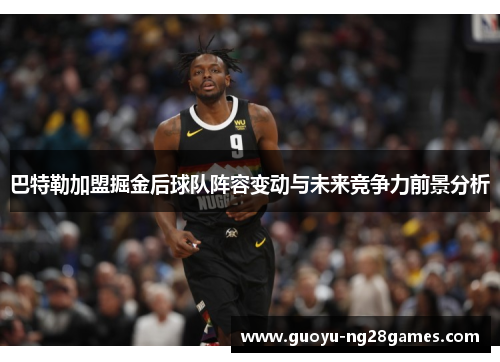 巴特勒加盟掘金后球队阵容变动与未来竞争力前景分析 巴特勒加盟掘金后球队阵容变动与未来竞争力前景分析