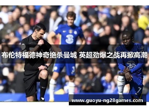 布伦特福德神奇绝杀曼城 英超劲爆之战再掀高潮