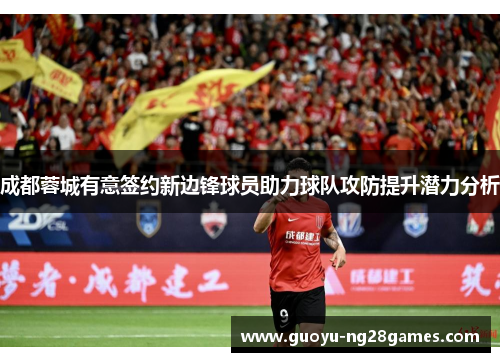 成都蓉城有意签约新边锋球员助力球队攻防提升潜力分析