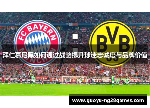 拜仁慕尼黑如何通过战略提升球迷忠诚度与品牌价值