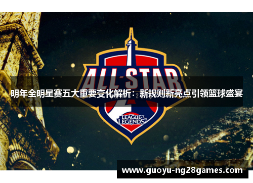 明年全明星赛五大重要变化解析:新规则新亮点引领篮球盛宴 明年全明星赛五大重要变化解析:新规则新亮点引领篮球盛宴