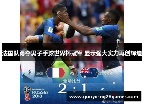 法国队勇夺男子手球世界杯冠军 显示强大实力再创辉煌 法国队勇夺男子手球世界杯冠军 显示强大实力再创辉煌