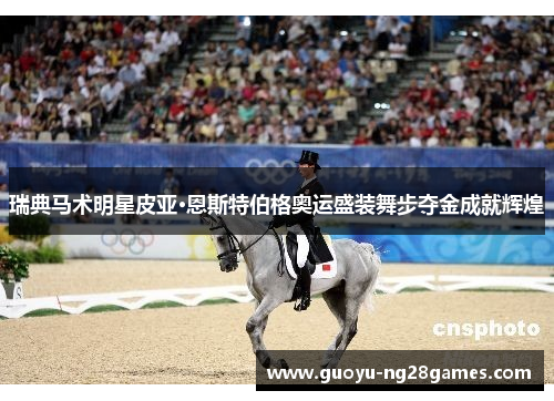 瑞典马术明星皮亚·恩斯特伯格奥运盛装舞步夺金成就辉煌