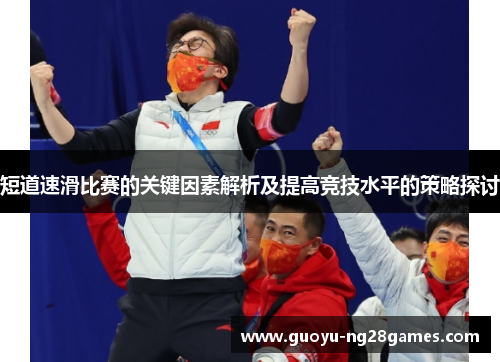 短道速滑比赛的关键因素解析及提高竞技水平的策略探讨