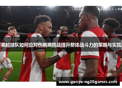 英超球队如何应对伤病潮挑战提升整体战斗力的策略与实践