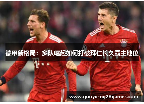 德甲新格局：多队崛起如何打破拜仁长久霸主地位