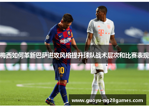梅西如何革新巴萨进攻风格提升球队战术层次和比赛表现 梅西如何革新巴萨进攻风格提升球队战术层次和比赛表现