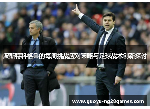 波斯特科格鲁的每周挑战应对策略与足球战术创新探讨