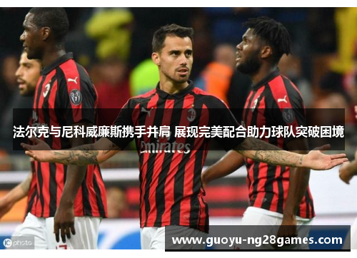 法尔克与尼科威廉斯携手并肩 展现完美配合助力球队突破困境