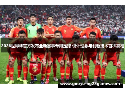 2026世界杯官方发布全新赛事专用足球 设计理念与创新技术首次亮相