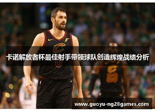 卡诺解放者杯最佳射手带领球队创造辉煌战绩分析 卡诺解放者杯最佳射手带领球队创造辉煌战绩分析