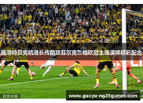 施洛特贝克精准长传助攻菲尔克鲁格欧冠主场演绎精彩配合