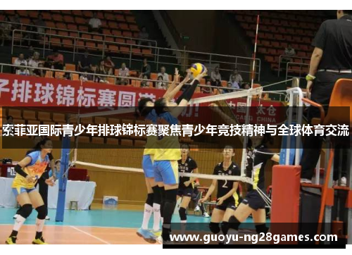 索菲亚国际青少年排球锦标赛聚焦青少年竞技精神与全球体育交流