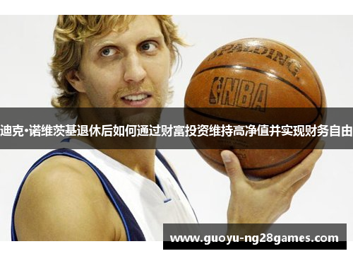 迪克·诺维茨基退休后如何通过财富投资维持高净值并实现财务自由