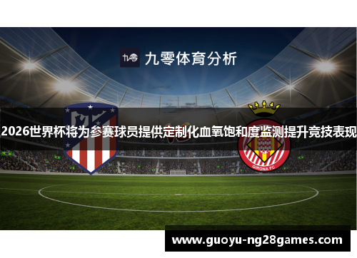2026世界杯将为参赛球员提供定制化血氧饱和度监测提升竞技表现