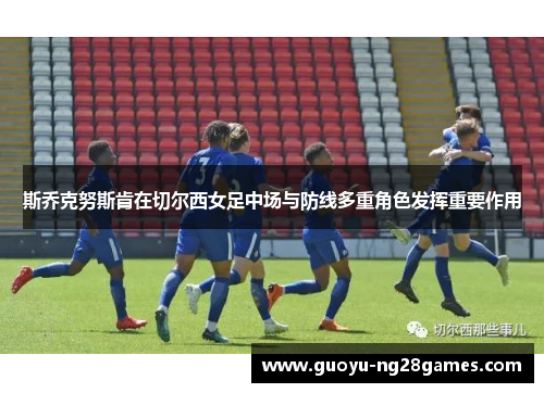 斯乔克努斯肯在切尔西女足中场与防线多重角色发挥重要作用