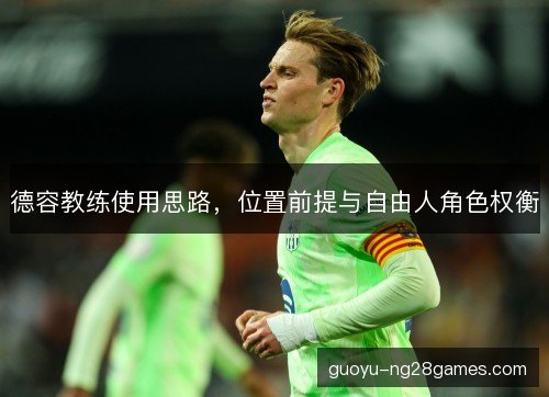 德容教练使用思路,位置前提与自由人角色权衡 德容教练使用思路,位置前提与自由人角色权衡